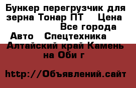 Бункер-перегрузчик для зерна Тонар ПТ5 › Цена ­ 2 040 000 - Все города Авто » Спецтехника   . Алтайский край,Камень-на-Оби г.